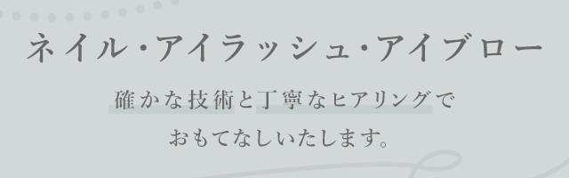 ネイル&まつ毛エクステ 確かな技術と丁寧なヒアリングでおもてなしいたします。